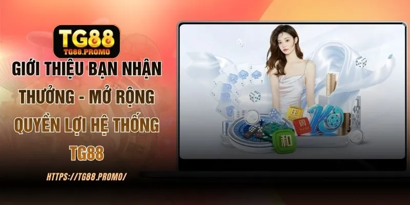 Giới Thiệu Bạn Nhận Thưởng - Mở Rộng Quyền Lợi Hệ Thống TG88