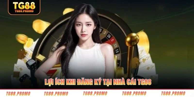 Lợi ích khi đăng ký tại nhà cái TG88
